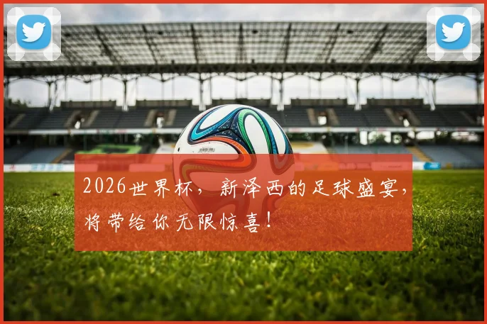2026世界杯，新泽西的足球盛宴，将带给你无限惊喜！