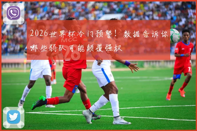 2026世界杯冷门预警！数据告诉你哪些弱队可能颠覆强权