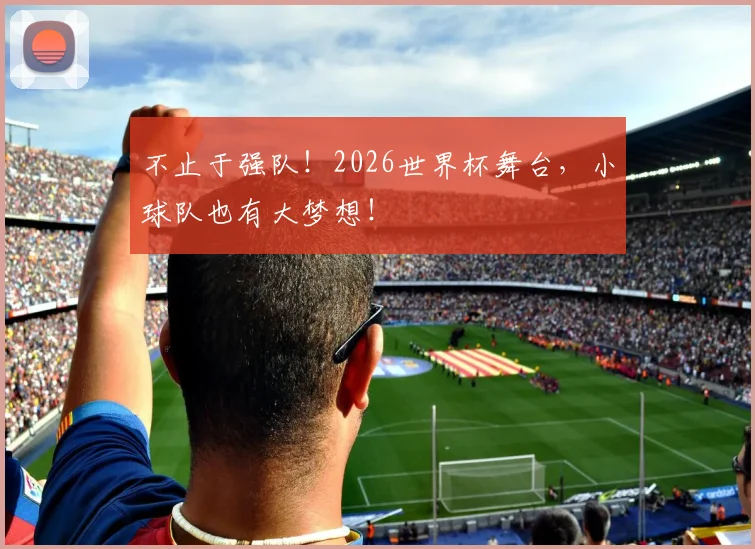 不止于强队！2026世界杯舞台，小球队也有大梦想！