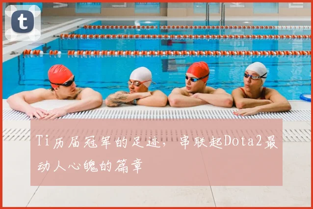 Ti历届冠军的足迹，串联起Dota2最动人心魄的篇章