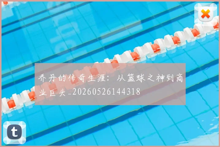 乔丹的传奇生涯：从篮球之神到商业巨头_20260526144318