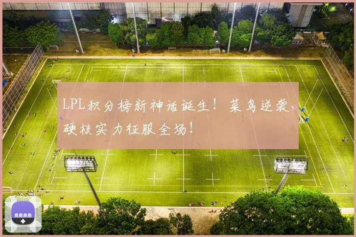 LPL积分榜新神话诞生！菜鸟逆袭，硬核实力征服全场！