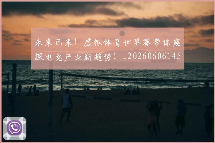 未来已来！虚拟体育世界赛带你窥探电竞产业新趋势！_20260606145739