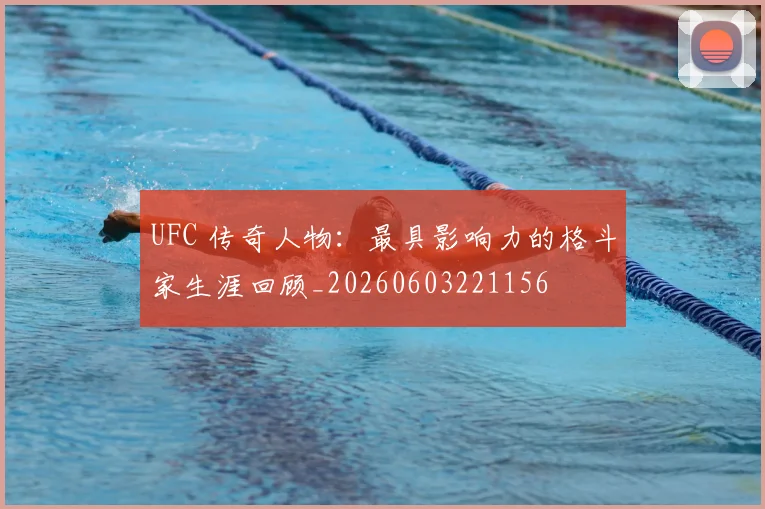 UFC 传奇人物：最具影响力的格斗家生涯回顾_20260603221156