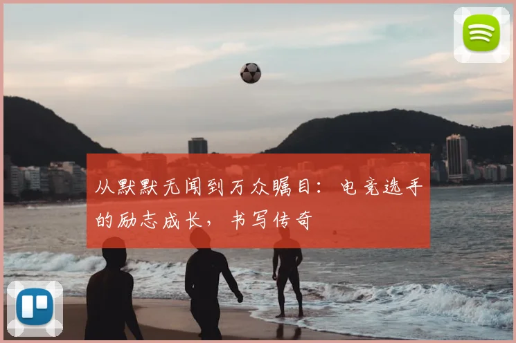 从默默无闻到万众瞩目：电竞选手的励志成长，书写传奇