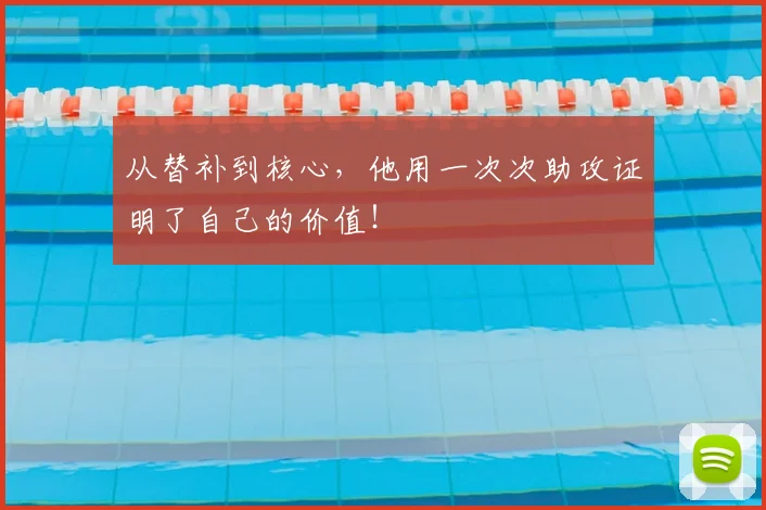 从替补到核心，他用一次次助攻证明了自己的价值！