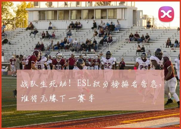 战队生死劫！ESL积分榜排名告急，谁将无缘下一赛季