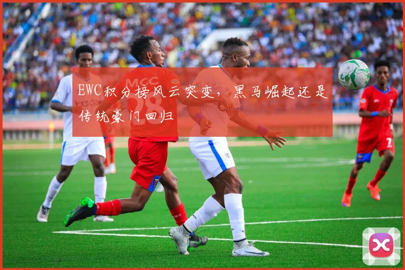 EWC积分榜风云突变，黑马崛起还是传统豪门回归