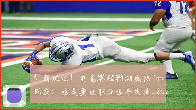 AI新玩法！电竞赛程预测成热门，网友：这是要让职业选手失业_20260529145545_20260702034629