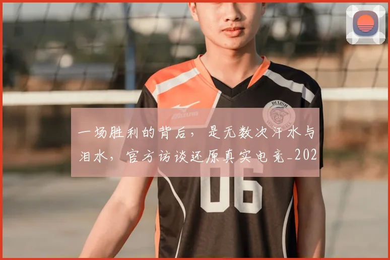一场胜利的背后，是无数次汗水与泪水，官方访谈还原真实电竞_20260530144139