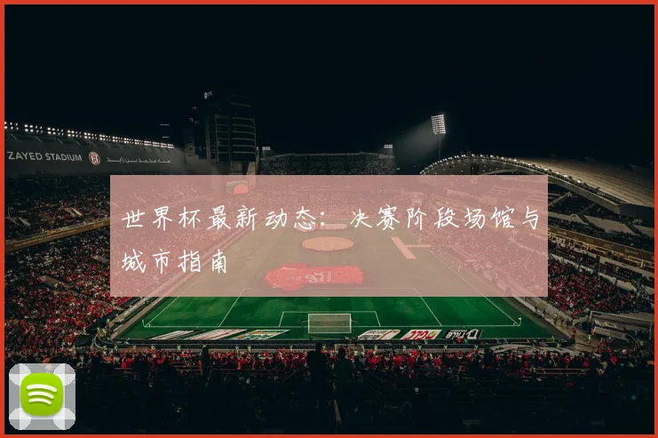 世界杯最新动态：决赛阶段场馆与城市指南