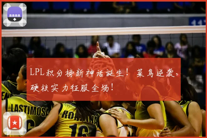 LPL积分榜新神话诞生！菜鸟逆袭，硬核实力征服全场！