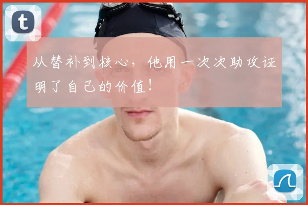 从替补到核心,他用一次次助攻证明了自己的价值!