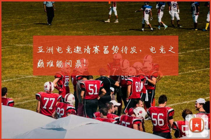 亚洲电竞邀请赛蓄势待发，电竞之巅谁能问鼎！