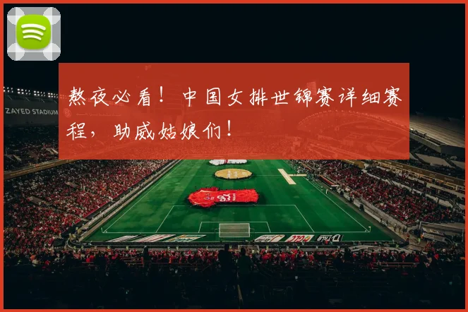 熬夜必看！中国女排世锦赛详细赛程，助威姑娘们！