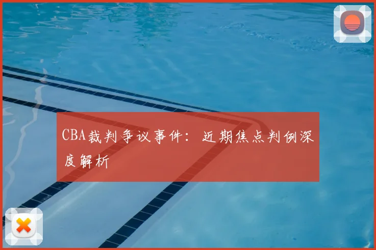CBA裁判争议事件：近期焦点判例深度解析