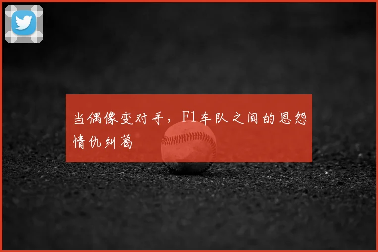当偶像变对手，F1车队之间的恩怨情仇纠葛