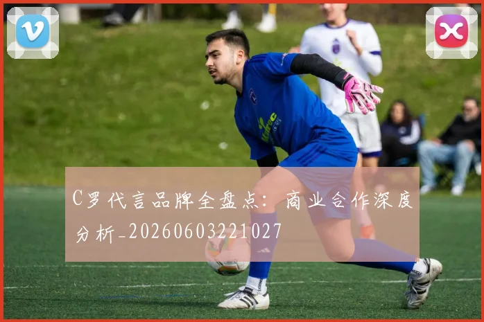C罗代言品牌全盘点：商业合作深度分析_20260603221027