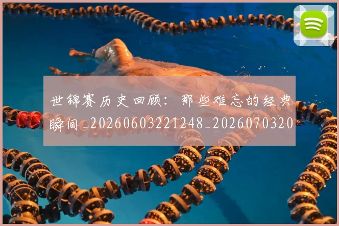 世锦赛历史回顾：那些难忘的经典瞬间_20260603221248_20260703204023