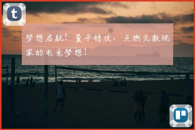 梦想启航！量子特攻，点燃无数玩家的电竞梦想！