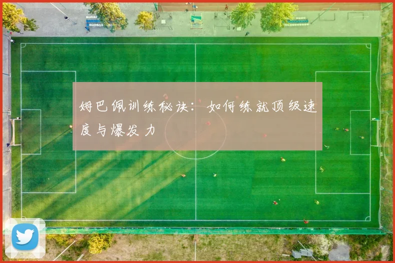姆巴佩训练秘诀：如何练就顶级速度与爆发力