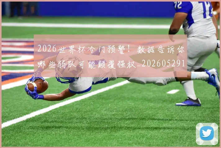 2026世界杯冷门预警！数据告诉你哪些弱队可能颠覆强权_20260529145349
