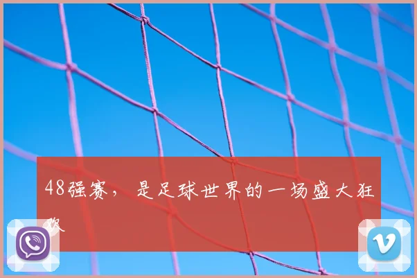 48强赛，是足球世界的一场盛大狂欢