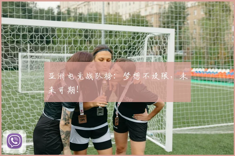 亚洲电竞战队榜:梦想不设限,未来可期!