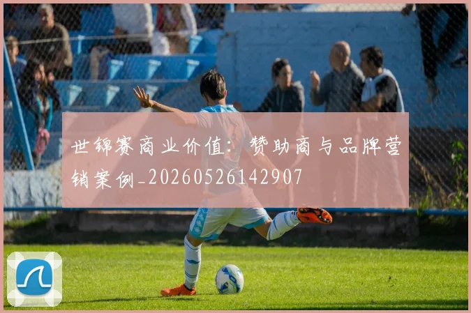 世锦赛商业价值：赞助商与品牌营销案例_20260526142907