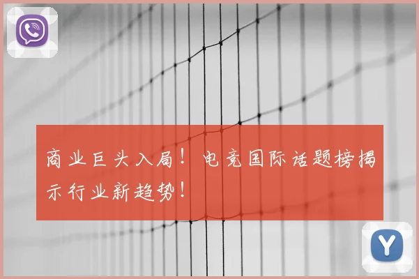 商业巨头入局！电竞国际话题榜揭示行业新趋势！