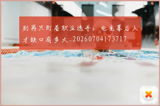 别再只盯着职业选手，电竞幕后人才缺口有多大_20260704173717