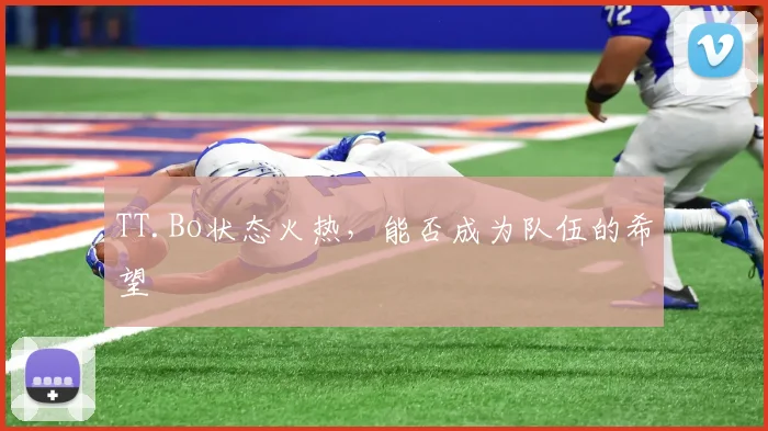 TT.Bo状态火热，能否成为队伍的希望