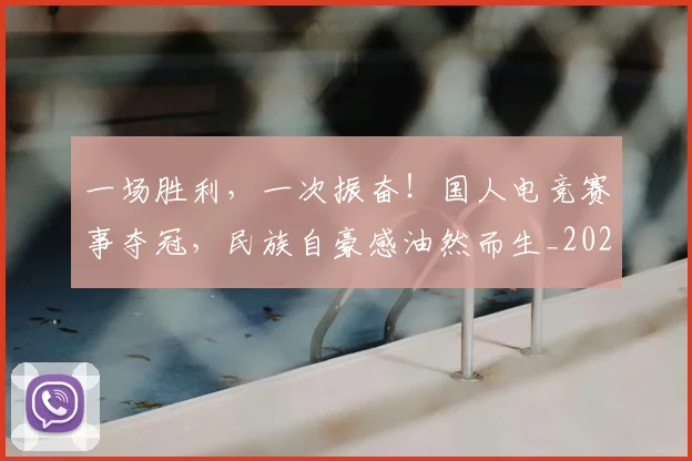 一场胜利，一次振奋！国人电竞赛事夺冠，民族自豪感油然而生_20260702173512