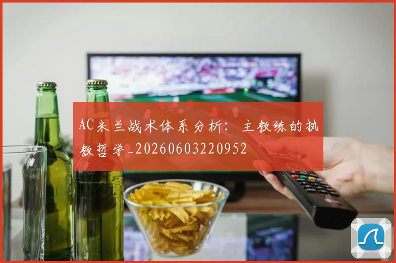 AC米兰战术体系分析：主教练的执教哲学_20260603220952