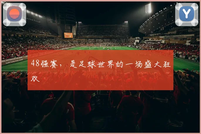 48强赛，是足球世界的一场盛大狂欢
