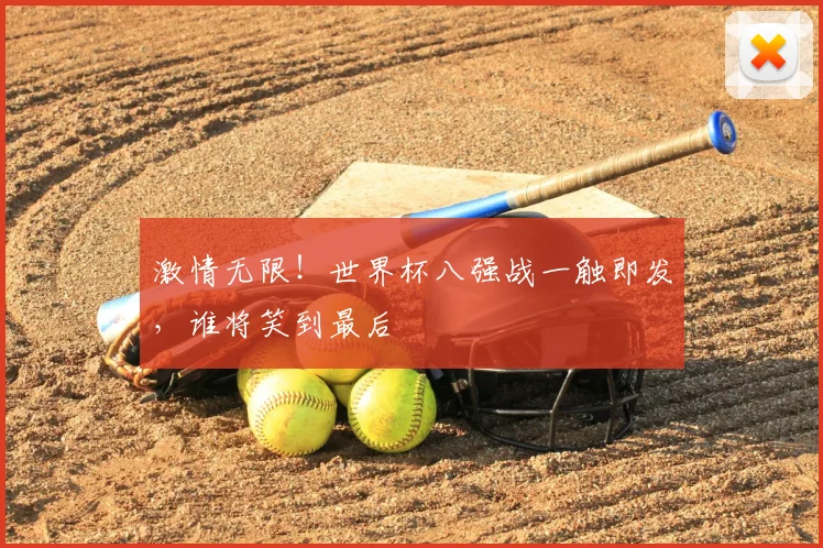 激情无限！世界杯八强战一触即发，谁将笑到最后