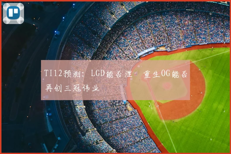 TI12预测：LGD能否涅槃重生OG能否再创三冠伟业
