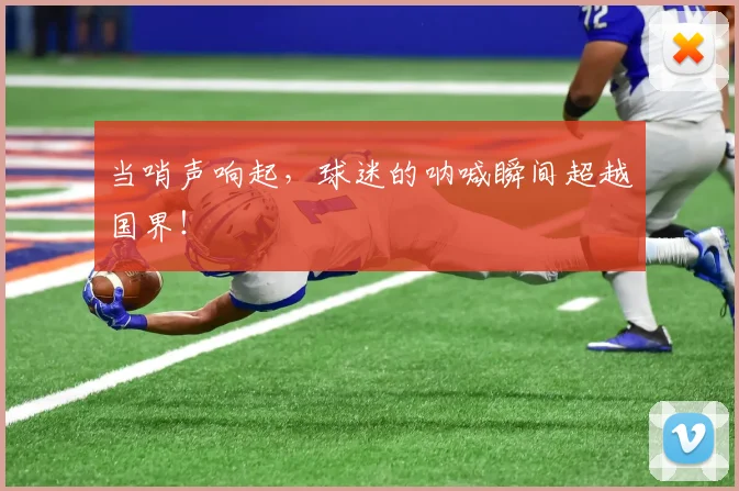 当哨声响起，球迷的呐喊瞬间超越国界！