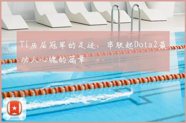 Ti历届冠军的足迹，串联起Dota2最动人心魄的篇章