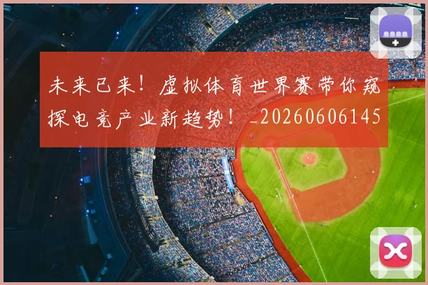 未来已来！虚拟体育世界赛带你窥探电竞产业新趋势！_20260606145739