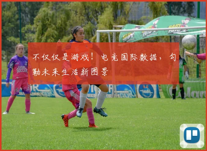 不仅仅是游戏!电竞国际数据,勾勒未来生活新图景